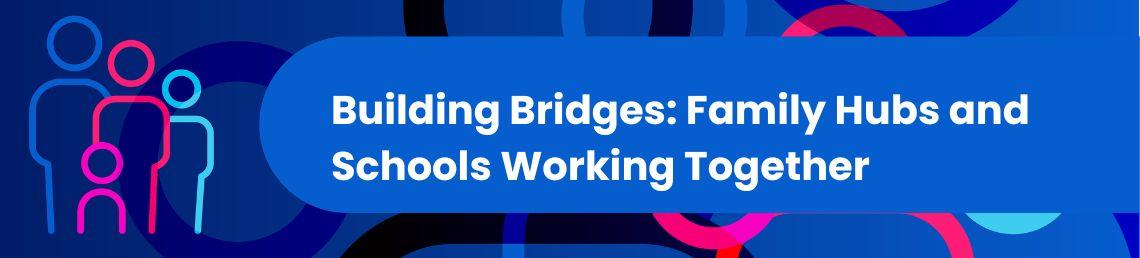 Building Bridges: Family Hubs and Schools Working Together banner