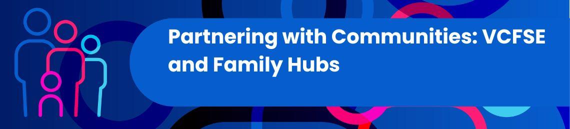 Partnering with Communities: VCFSE and Family Hubs