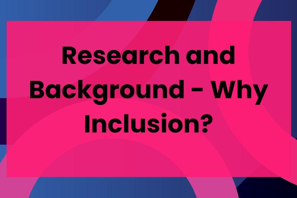 Research and Background - Why Inclusion?