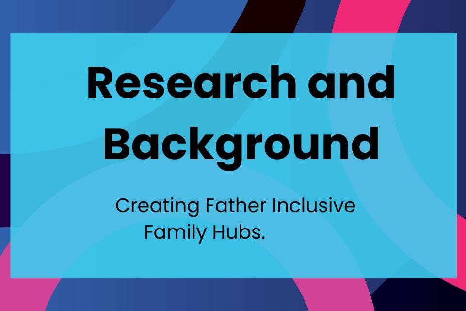 Research and Background for Creating Father Inclusive Family Hubs.           